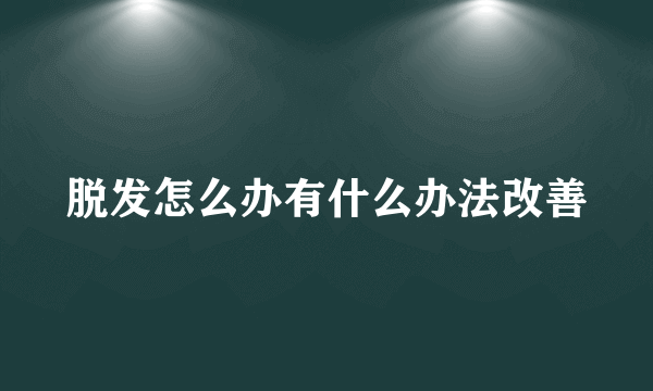 脱发怎么办有什么办法改善