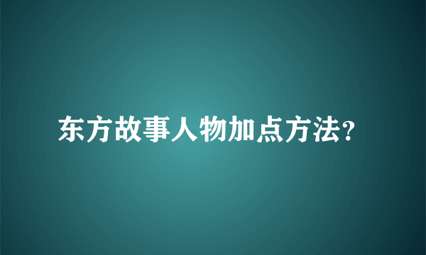 东方故事人物加点方法？