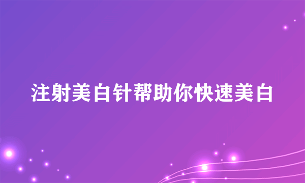注射美白针帮助你快速美白