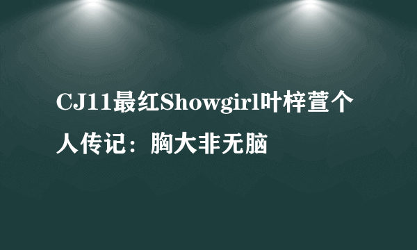 CJ11最红Showgirl叶梓萱个人传记：胸大非无脑