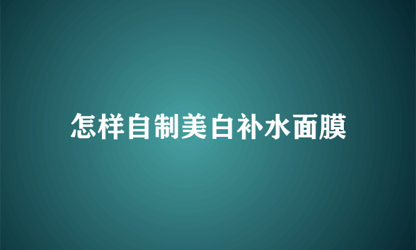 怎样自制美白补水面膜