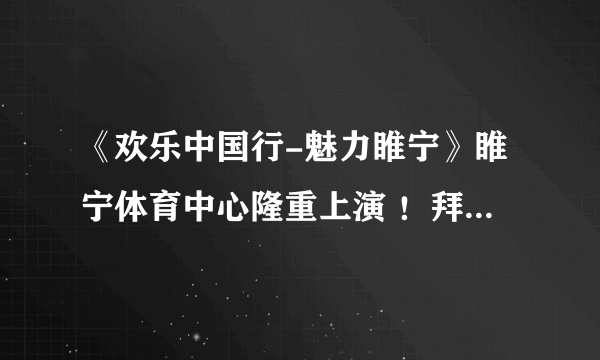 《欢乐中国行-魅力睢宁》睢宁体育中心隆重上演 ！拜托各位了 3Q