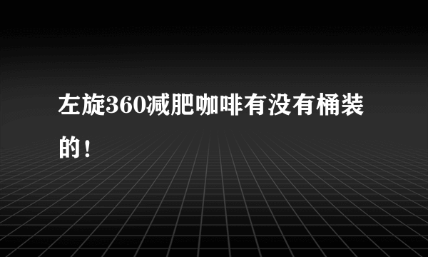 左旋360减肥咖啡有没有桶装的！