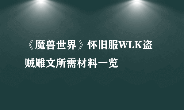 《魔兽世界》怀旧服WLK盗贼雕文所需材料一览