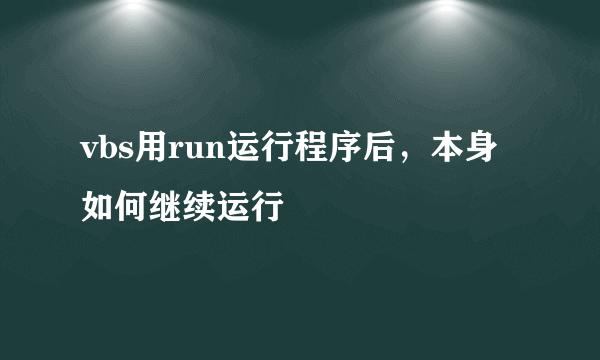 vbs用run运行程序后，本身如何继续运行