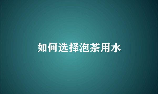 如何选择泡茶用水