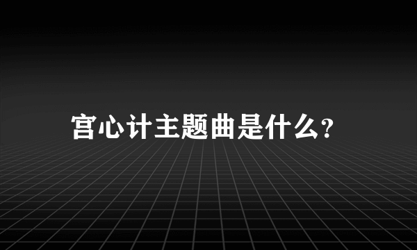 宫心计主题曲是什么？