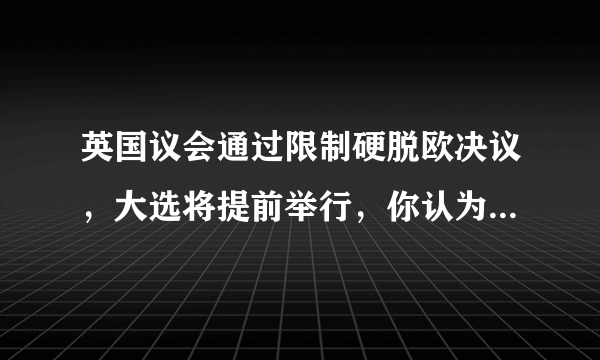 英国议会通过限制硬脱欧决议，大选将提前举行，你认为约翰逊将会成为最短命的首相吗？
