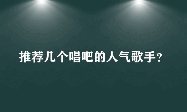 推荐几个唱吧的人气歌手？