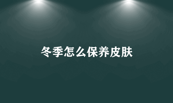 冬季怎么保养皮肤
