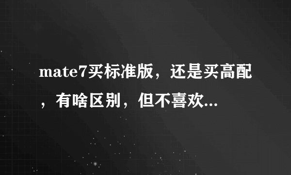 mate7买标准版，还是买高配，有啥区别，但不喜欢金色，没区别就买个低配