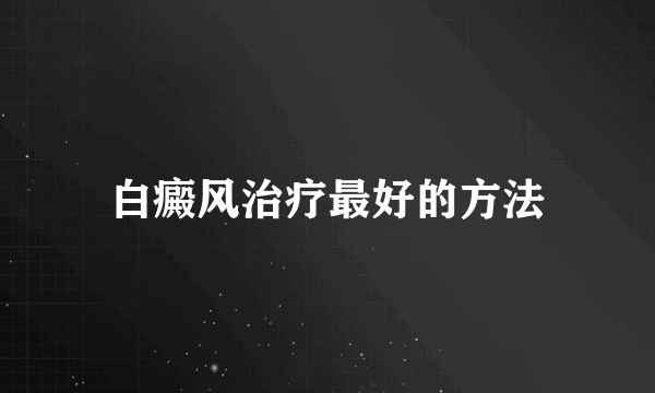 白癜风治疗最好的方法