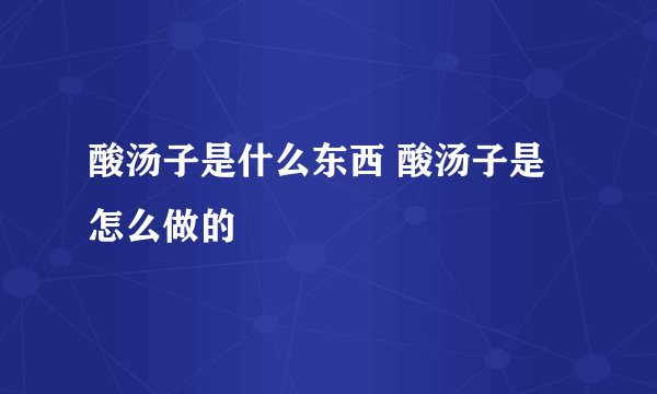 酸汤子是什么东西 酸汤子是怎么做的