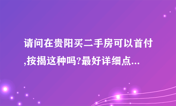 请问在贵阳买二手房可以首付,按揭这种吗?最好详细点哈,把首付和分期款项说清楚,谢谢