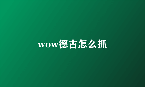 wow德古怎么抓