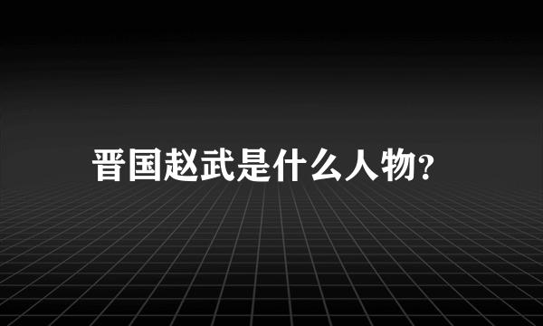 晋国赵武是什么人物？