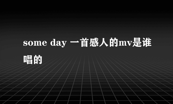 some day 一首感人的mv是谁唱的