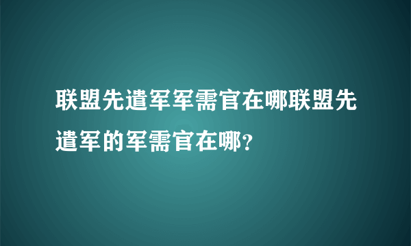 联盟先遣军军需官在哪联盟先遣军的军需官在哪？