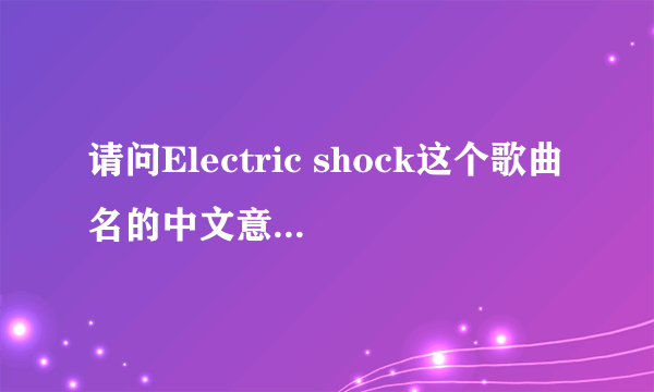 请问Electric shock这个歌曲名的中文意思是什么？p.s.不是要歌词意思，要歌曲名字的中文。 谢谢！