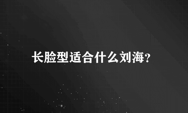 长脸型适合什么刘海？