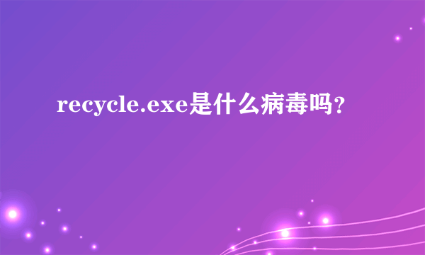 recycle.exe是什么病毒吗？