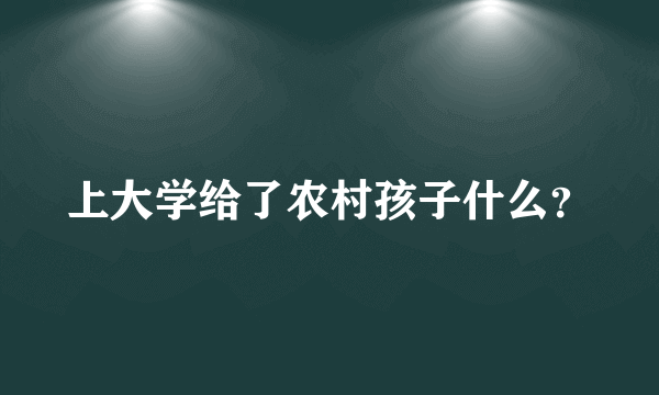 上大学给了农村孩子什么？