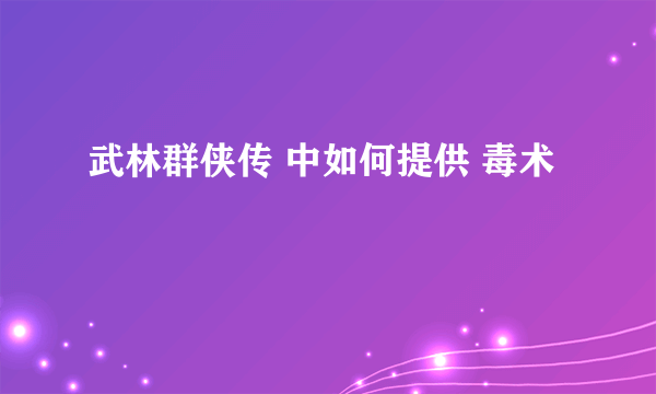 武林群侠传 中如何提供 毒术