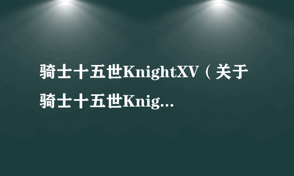骑士十五世KnightXV（关于骑士十五世KnightXV的介绍）