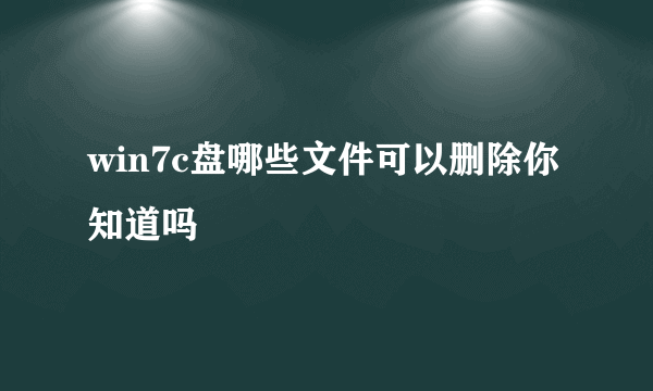 win7c盘哪些文件可以删除你知道吗