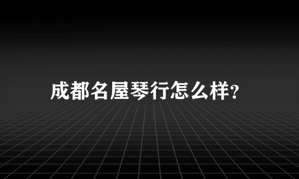 成都名屋琴行怎么样？