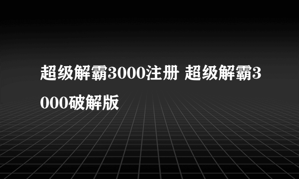 超级解霸3000注册 超级解霸3000破解版