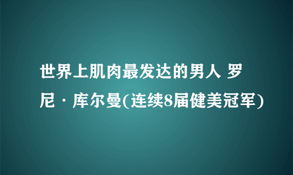 世界上肌肉最发达的男人 罗尼·库尔曼(连续8届健美冠军)