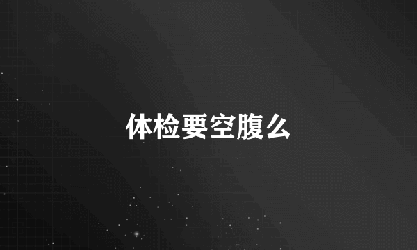 体检要空腹么
