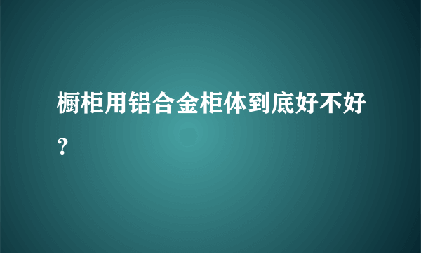 橱柜用铝合金柜体到底好不好？