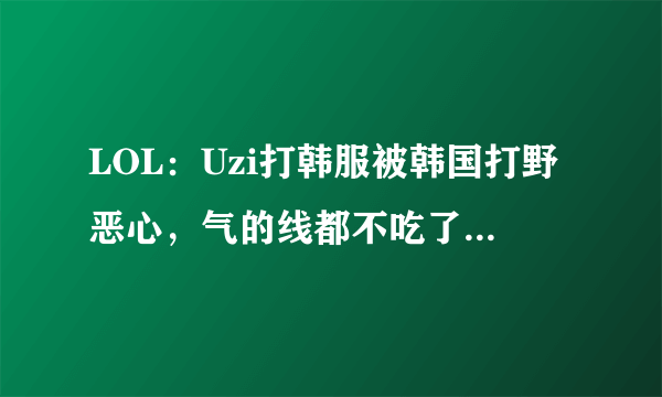 LOL：Uzi打韩服被韩国打野恶心，气的线都不吃了，跟在打野后面挂机！如何评价？