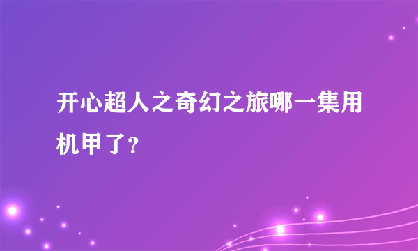 开心超人之奇幻之旅哪一集用机甲了？