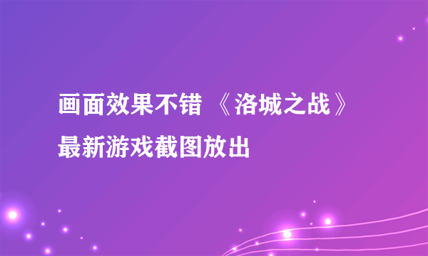 画面效果不错 《洛城之战》最新游戏截图放出