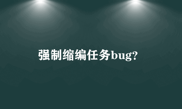 强制缩编任务bug？