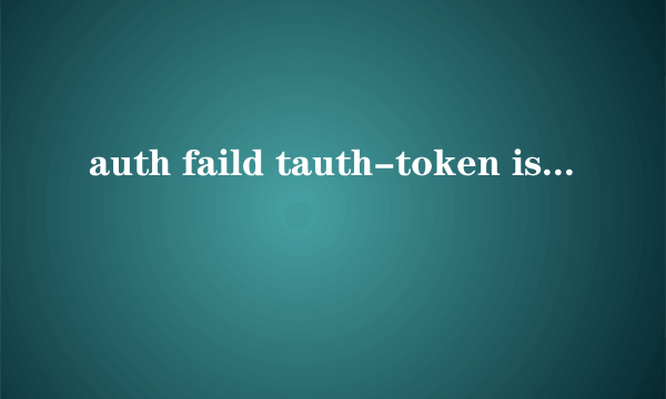 auth faild tauth-token is expire(21301)什么意思