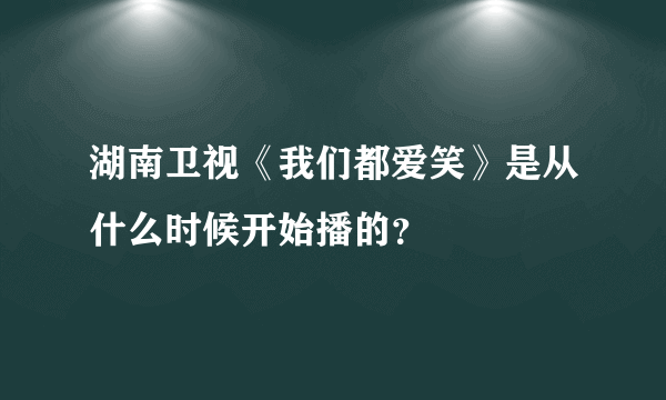 湖南卫视《我们都爱笑》是从什么时候开始播的？