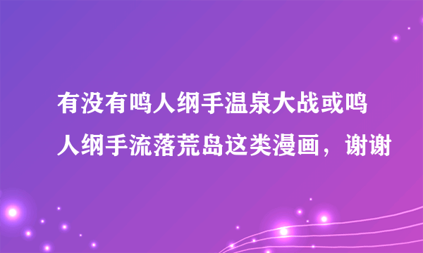 有没有鸣人纲手温泉大战或鸣人纲手流落荒岛这类漫画，谢谢