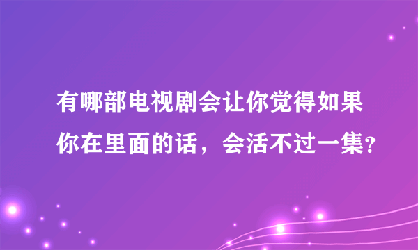 有哪部电视剧会让你觉得如果你在里面的话，会活不过一集？