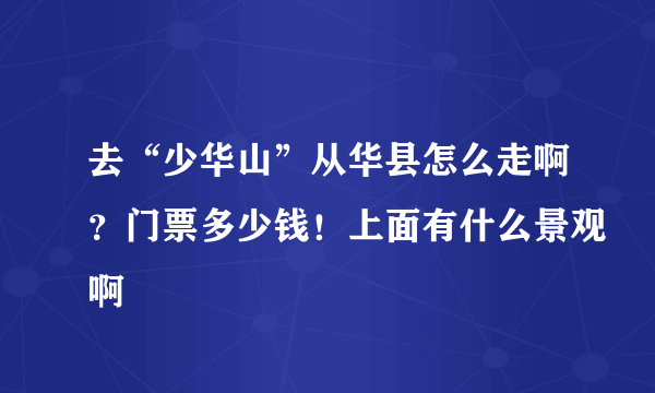 去“少华山”从华县怎么走啊？门票多少钱！上面有什么景观啊
