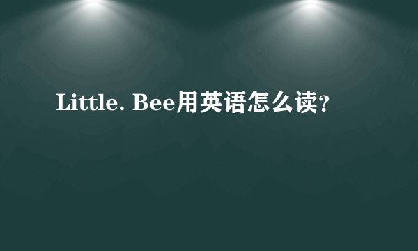 Little. Bee用英语怎么读？