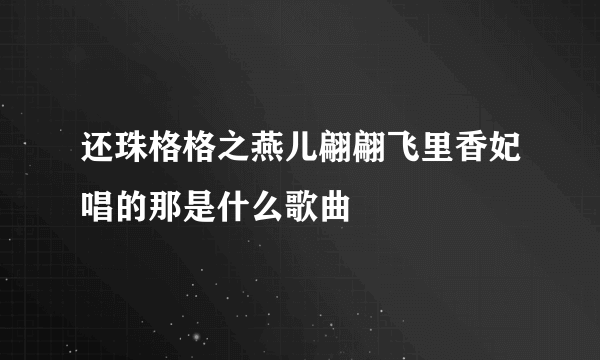 还珠格格之燕儿翩翩飞里香妃唱的那是什么歌曲