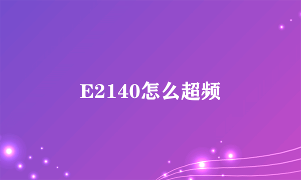 E2140怎么超频