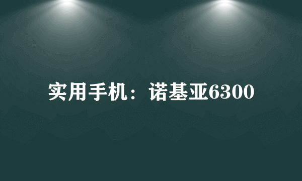 实用手机：诺基亚6300