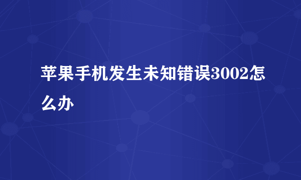 苹果手机发生未知错误3002怎么办