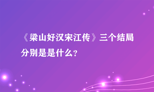 《梁山好汉宋江传》三个结局分别是是什么？