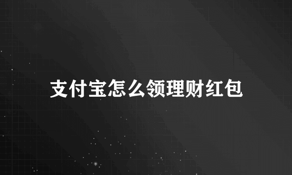 支付宝怎么领理财红包
